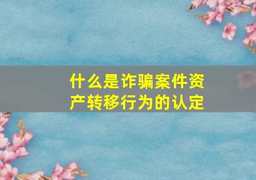 什么是诈骗案件资产转移行为的认定