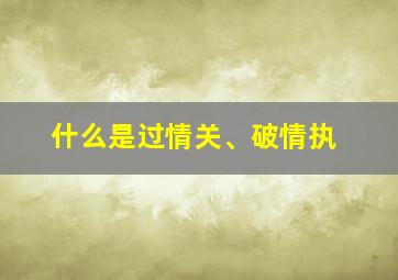 什么是过情关、破情执