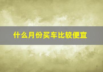 什么月份买车比较便宜