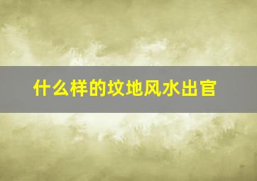 什么样的坟地风水出官