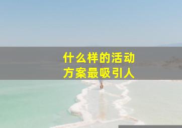 什么样的活动方案最吸引人