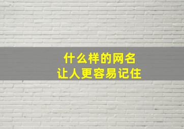 什么样的网名让人更容易记住