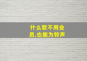 什么歌不用会员,也能为铃声