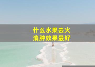 什么水果去火消肿效果最好