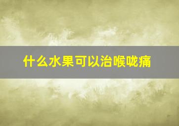 什么水果可以治喉咙痛