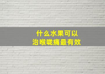 什么水果可以治喉咙痛最有效