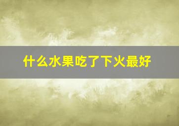 什么水果吃了下火最好