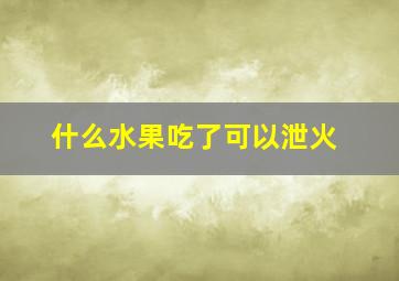 什么水果吃了可以泄火