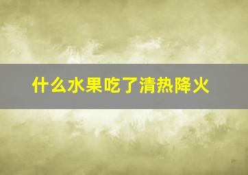 什么水果吃了清热降火