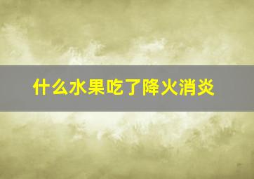 什么水果吃了降火消炎