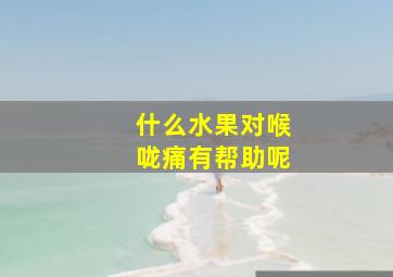 什么水果对喉咙痛有帮助呢