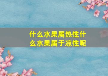 什么水果属热性什么水果属于凉性呢