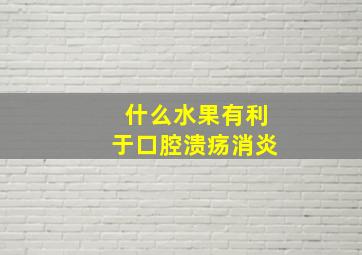 什么水果有利于口腔溃疡消炎