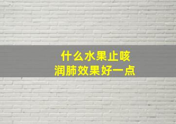 什么水果止咳润肺效果好一点