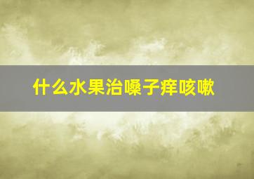 什么水果治嗓子痒咳嗽