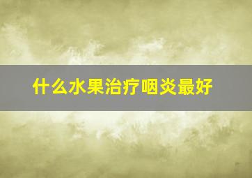 什么水果治疗咽炎最好