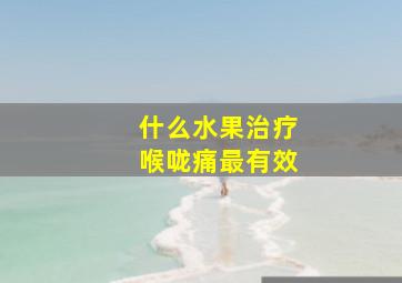 什么水果治疗喉咙痛最有效