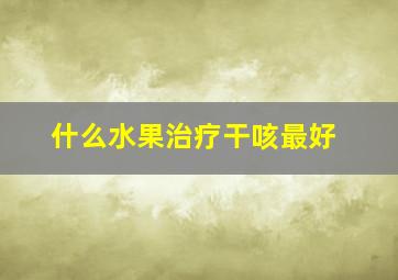 什么水果治疗干咳最好