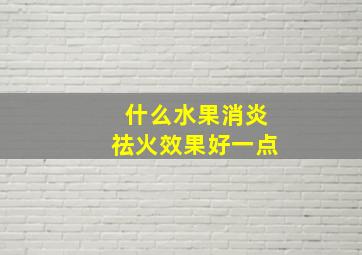 什么水果消炎祛火效果好一点