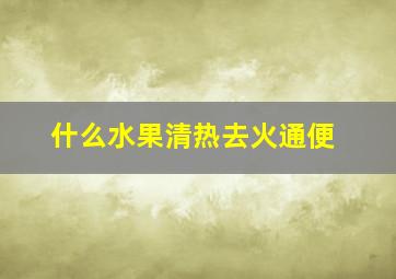 什么水果清热去火通便