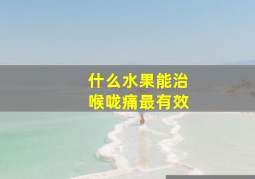 什么水果能治喉咙痛最有效