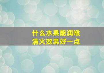 什么水果能润喉清火效果好一点