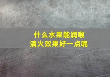 什么水果能润喉清火效果好一点呢