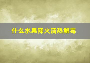 什么水果降火清热解毒