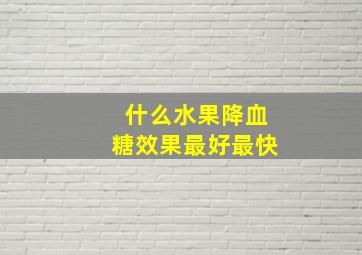 什么水果降血糖效果最好最快