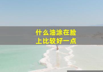 什么油涂在脸上比较好一点