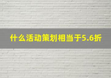 什么活动策划相当于5.6折