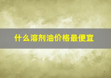 什么溶剂油价格最便宜