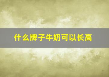 什么牌子牛奶可以长高