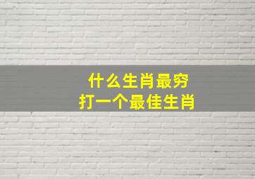 什么生肖最穷打一个最佳生肖