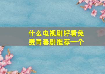 什么电视剧好看免费青春剧推荐一个