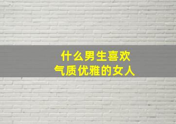 什么男生喜欢气质优雅的女人