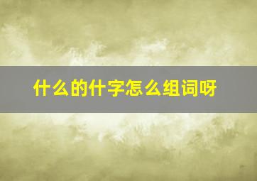 什么的什字怎么组词呀