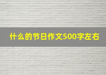 什么的节日作文500字左右