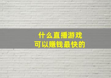 什么直播游戏可以赚钱最快的