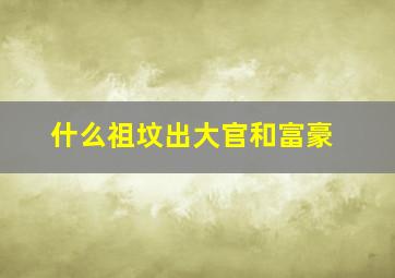 什么祖坟出大官和富豪