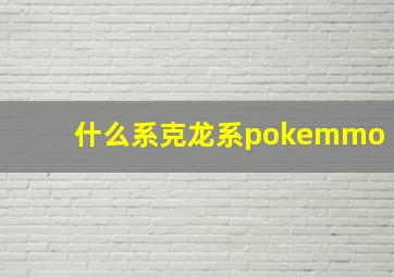 什么系克龙系pokemmo