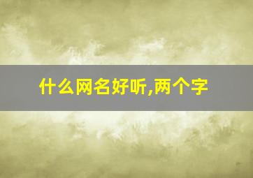 什么网名好听,两个字