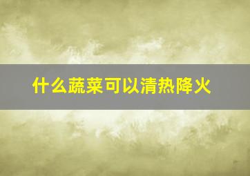 什么蔬菜可以清热降火