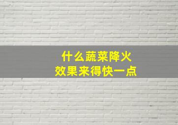 什么蔬菜降火效果来得快一点