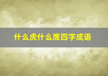 什么虎什么鹰四字成语