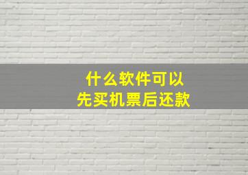 什么软件可以先买机票后还款