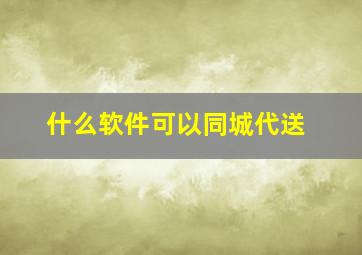 什么软件可以同城代送