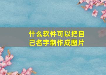 什么软件可以把自己名字制作成图片