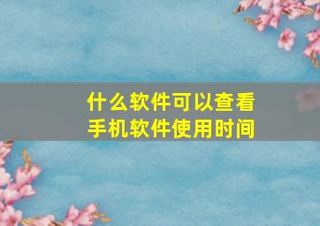 什么软件可以查看手机软件使用时间