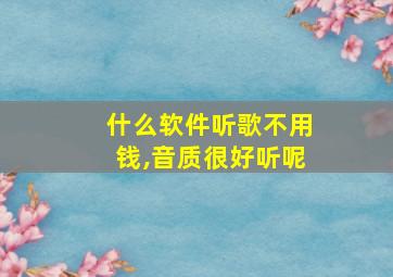 什么软件听歌不用钱,音质很好听呢